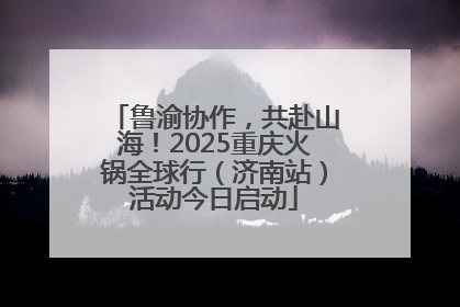 鲁渝协作，共赴山海！2025重庆火锅全球行（济南站）活动今日启动