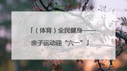 （体育）全民健身——亲子运动迎“六一”