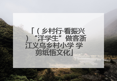 （乡村行·看振兴）“洋学生”做客浙江义乌乡村小学 学剪纸悟文化