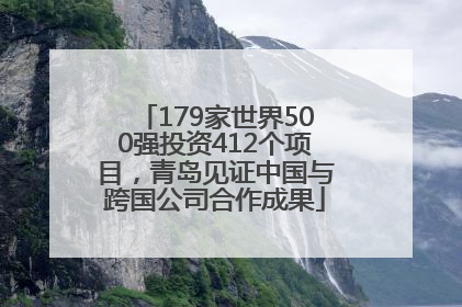 179家世界500强投资412个项目，青岛见证中国与跨国公司合作成果