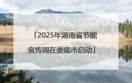 2025年湖南省节能宣传周在娄底市启动