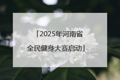 2025年河南省全民健身大赛启动