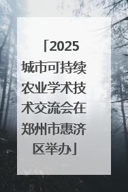 2025城市可持续农业学术技术交流会在郑州市惠济区举办