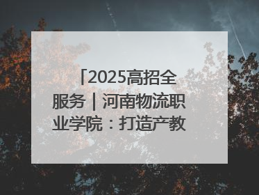 2025高招全服务｜河南物流职业学院：打造产教融合新高地 推动高质量快速发展