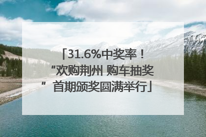 31.6%中奖率！“欢购荆州 购车抽奖”首期颁奖圆满举行