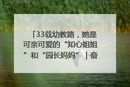 33载幼教路，她是可亲可爱的“知心姐姐”和“园长妈妈”｜奋勇争先实干家