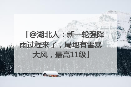 @湖北人：新一轮强降雨过程来了，局地有雷暴大风，最高11级