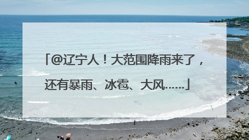 @辽宁人！大范围降雨来了，还有暴雨、冰雹、大风……