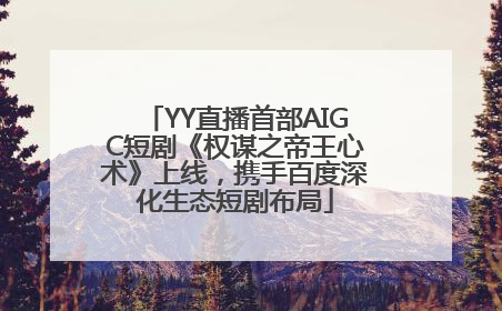 YY直播首部AIGC短剧《权谋之帝王心术》上线，携手百度深化生态短剧布局